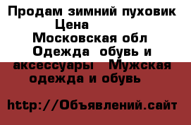 Продам зимний пуховик › Цена ­ 3 500 - Московская обл. Одежда, обувь и аксессуары » Мужская одежда и обувь   
